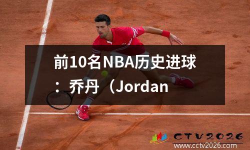 前10名NBA历史进球：乔丹（Jordan