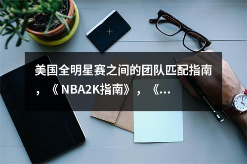 美国全明星赛之间的团队匹配指南，《 NBA2K指南》，《美国全明星指南》，《美国全明星指南》