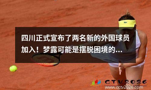 四川正式宣布了两名新的外国球员加入！梦露可能是摆脱困境的关键