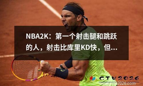 NBA2K：第一个射击腿和跳跃的人，射击比库里KD快，但是动作太有趣了