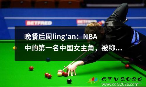 晚餐后周ling'an：NBA中的第一名中国女主角，被称为中国卡戴珊（Kardashian）