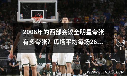 2006年的西部会议全明星夸张有多夸张？瓜场平均每场26分，而高峰狼国王愿意替代