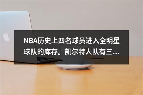 NBA历史上四名球员进入全明星球队的库存。凯尔特人队有三遍，前三名球队赢得了冠军。