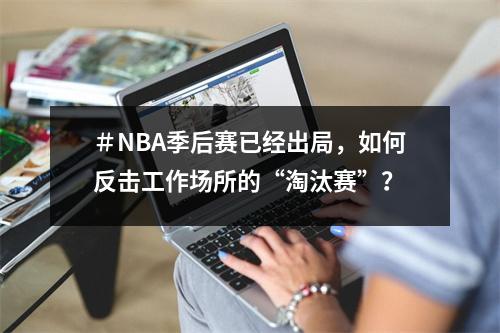 ＃NBA季后赛已经出局，如何反击工作场所的“淘汰赛”？