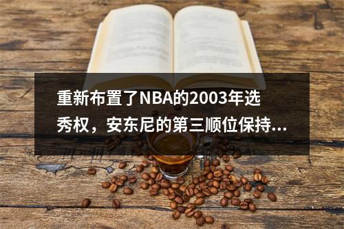 重新布置了NBA的2003年选秀权，安东尼的第三顺位保持不变100次