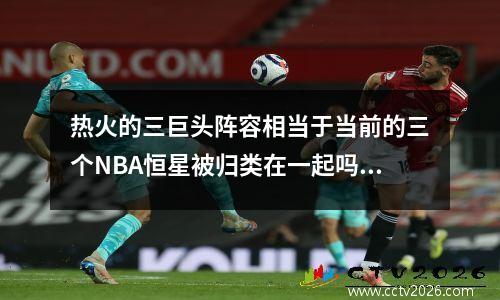 热火的三巨头阵容相当于当前的三个NBA恒星被归类在一起吗？
