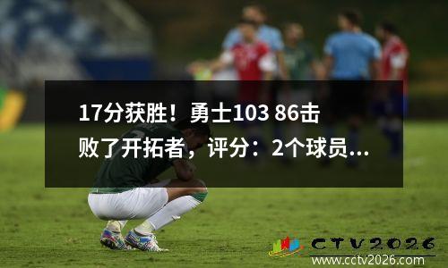 17分获胜！勇士103 86击败了开拓者，评分：2个球员全得分