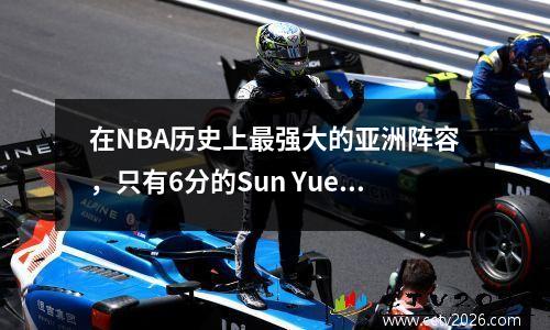 在NBA历史上最强大的亚洲阵容，只有6分的Sun Yue在名单上，但Ali Lian错过了！为什么这是？