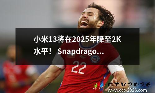小米13将在2025年降至2K水平！ Snapdragon 8 Gen2+ Leica Triple摄像头还可以战斗吗？