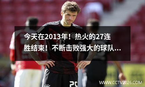 今天在2013年！热火的27连胜结束！不断击败强大的球队，但输给了公牛队