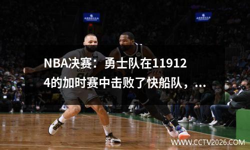 NBA决赛：勇士队在119124的加时赛中击败了快船队，库里爆发了！