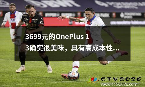 3699元的OnePlus 13确实很美味，具有高成本性能和均衡配置