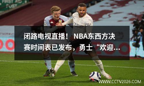 闭路电视直播！ NBA东西方决赛时间表已发布，勇士“欢迎”小牛