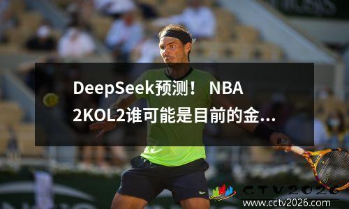 DeepSeek预测！ NBA2KOL2谁可能是目前的金牌？