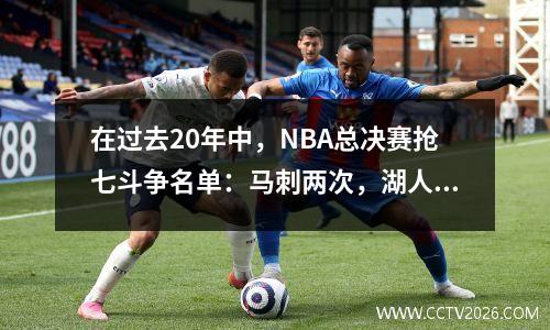 在过去20年中，NBA总决赛抢七斗争名单：马刺两次，湖人凯尔特人队再次怨恨