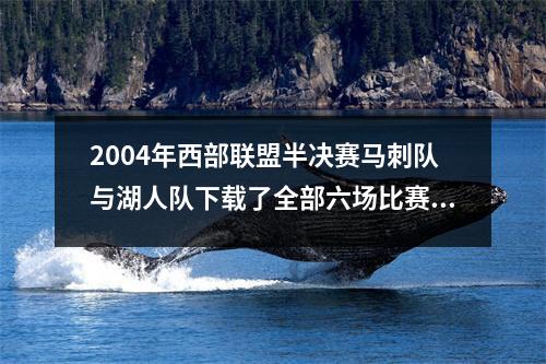 2004年西部联盟半决赛马刺队与湖人队下载了全部六场比赛，经典杀戮的0.4秒