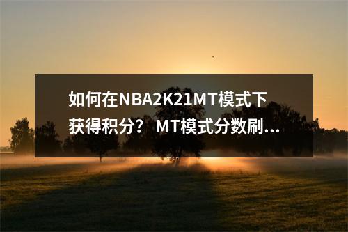 如何在NBA2K21MT模式下获得积分？ MT模式分数刷牙技能