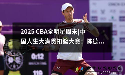 2025 CBA全明星周末|中国人生大满贯扣篮大赛：陈德克斯赢得冠军100％