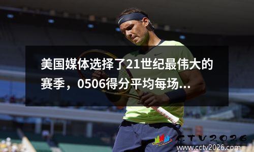 美国媒体选择了21世纪最伟大的赛季，0506得分平均每场25