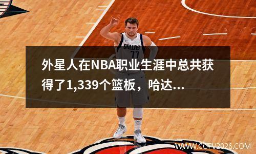 外星人在NBA职业生涯中总共获得了1,339个篮板，哈达迪（Haddadi）有372个。