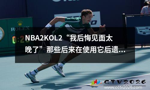 NBA2KOL2“我后悔见面太晚了”那些后来在使用它后遗憾购买的球员！ （一）