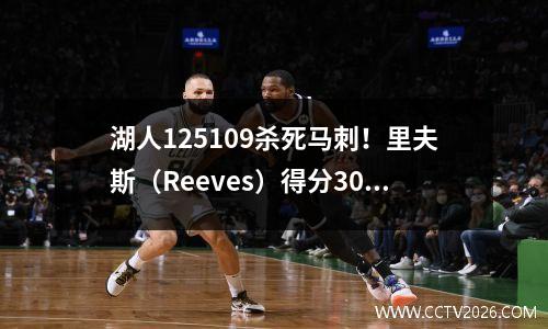 湖人125109杀死马刺！里夫斯（Reeves）得分30分，唐西（Doncic