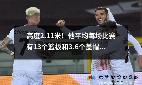 高度2.11米！他平均每场比赛有13个篮板和3.6个盖帽，超过了Duncan的高峰冠军。他有多强？