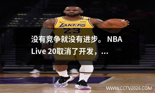 没有竞争就没有进步。 NBA Live 20取消了开发，而2K公司独自躺下来赚钱。