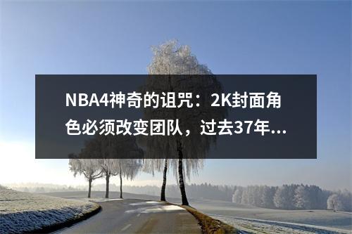 NBA4神奇的诅咒：2K封面角色必须改变团队，过去37年中的团队都有O'Fat队友