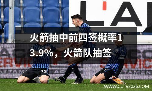 火箭抽中前四签概率13.9%，火箭队抽签