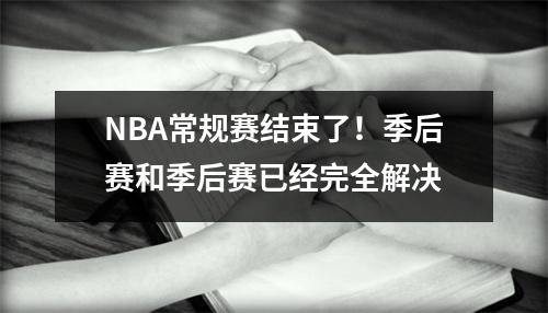 NBA常规赛结束了！季后赛和季后赛已经完全解决