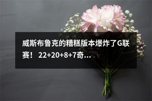 威斯布鲁克的糟糕版本爆炸了G联赛！ 22+20+8+7奇迹警报NBA