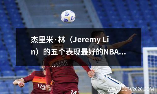 杰里米·林（Jeremy Lin）的五个表现最好的NBA赛季