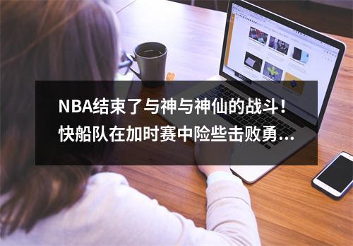NBA结束了与神与神仙的战斗！快船队在加时赛中险些击败勇士，以在西部联盟中获得第五名