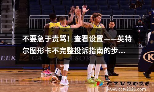 不要急于责骂！查看设置——英特尔图形卡不完整投诉指南的步骤较少