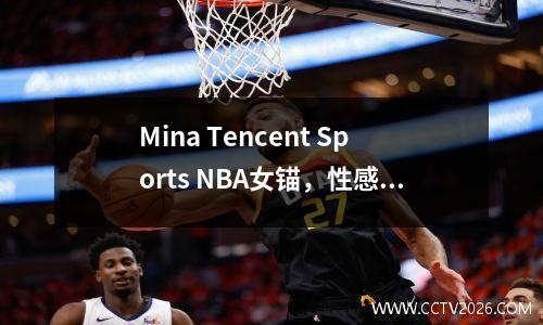 Mina Tencent Sports NBA女锚，性感而热，私人！