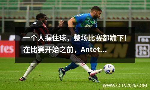 一个人握住球，整场比赛都跪下！在比赛开始之前，Antetokounmpo看上去很困惑