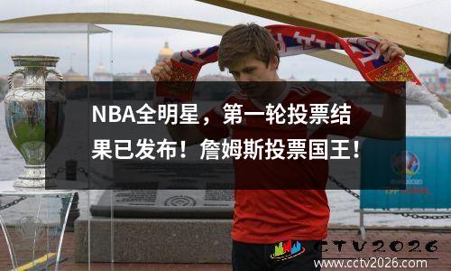 NBA全明星，第一轮投票结果已发布！詹姆斯投票国王！