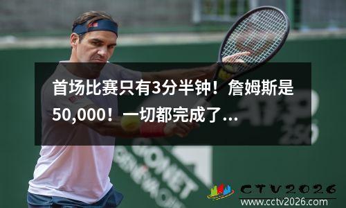首场比赛只有3分半钟！詹姆斯是50,000！一切都完成了，NBA的年轻人