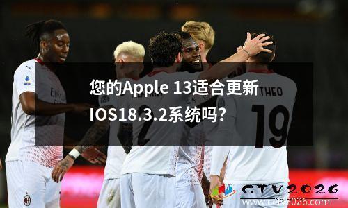 您的Apple 13适合更新IOS18.3.2系统吗？