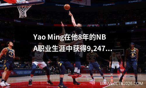 Yao Ming在他8年的NBA职业生涯中获得9,247分。您知道他在CBA中获得了多少分吗？