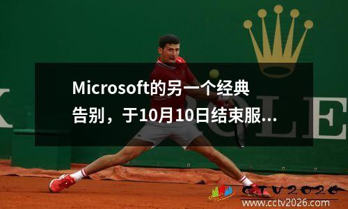 Microsoft的另一个经典告别，于10月10日结束服务