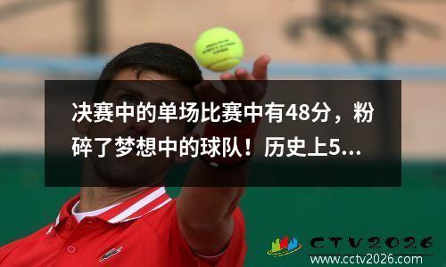 决赛中的单场比赛中有48分，粉碎了梦想中的球队！历史上5个主要的国际传奇是重写篮球地图的第三名
