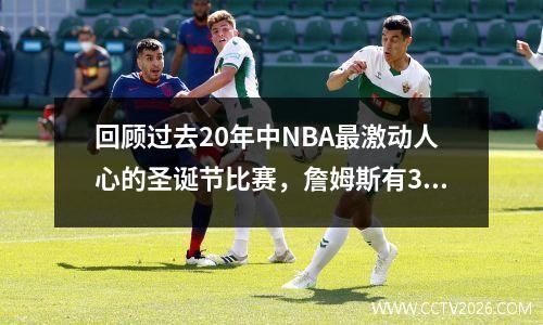 回顾过去20年中NBA最激动人心的圣诞节比赛，詹姆斯有3场比赛，科比有2场比赛