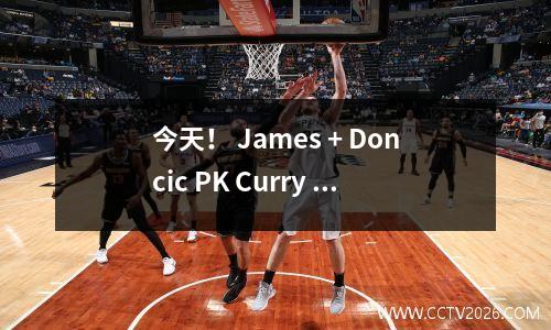 今天！ James + Doncic PK Curry + Butler，CCTV5 National Live NBA Lakers vs Warriors