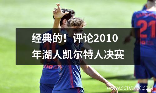 经典的！评论2010年湖人凯尔特人决赛
