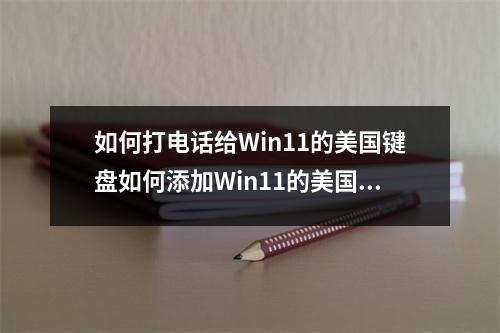 如何打电话给Win11的美国键盘如何添加Win11的美国键盘