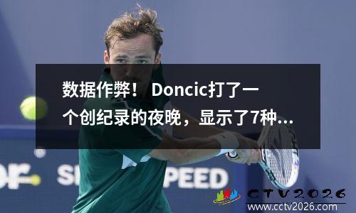 数据作弊！ Doncic打了一个创纪录的夜晚，显示了7种速度变化，杜兰特摇晃成旋转的螺旋