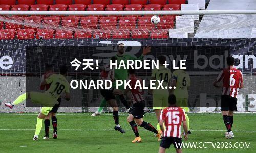 今天！ HARDEN + LEONARD PK ALEXANDER，NBA快船队VS Thunder，CCTV5 No Live Broadcast