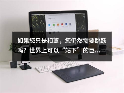如果您只是扣篮，您仍然需要跳跃吗？世界上可以“站下”的巨人